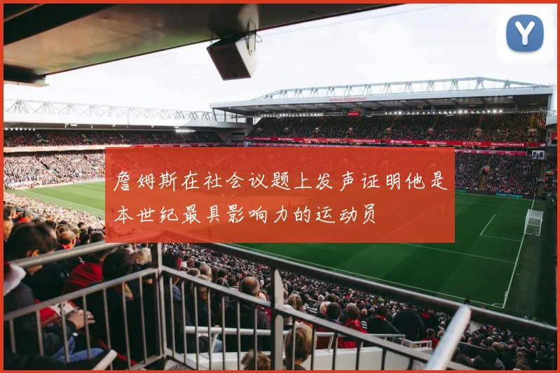 詹姆斯在社会议题上发声证明他是本世纪最具影响力的运动员
