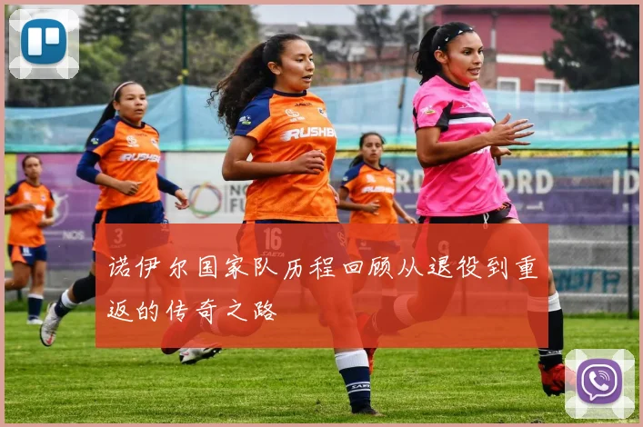 诺伊尔国家队历程回顾从退役到重返的传奇之路