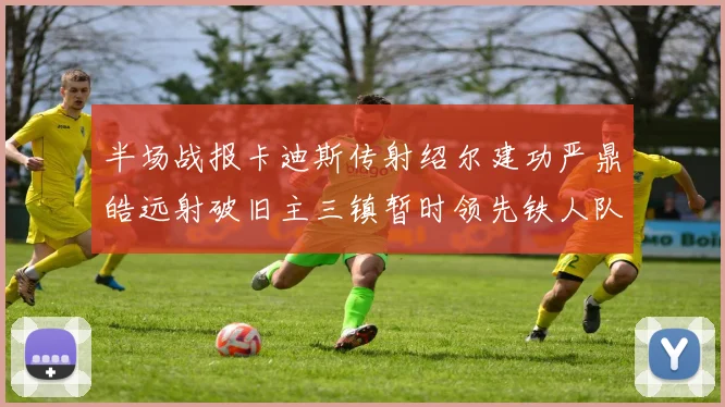 半场战报卡迪斯传射绍尔建功严鼎皓远射破旧主三镇暂时领先铁人队