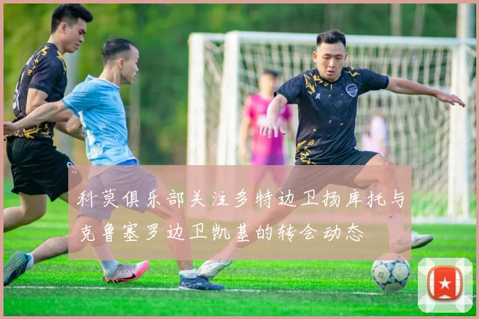 科莫俱乐部关注多特边卫扬库托与克鲁塞罗边卫凯基的转会动态
